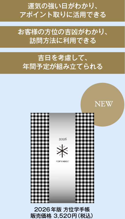 運気の強い日がわかり、アポイント取りに活用できるお客様の方位の吉凶がわかり、訪問方法に利用できる吉日を考慮して、年間予定が組み立てられる 方位学手帳  販売価格3,300円（税込） 好評発売中